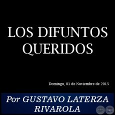 LOS DIFUNTOS QUERIDOS - Por GUSTAVO LATERZA RIVAROLA - Domingo, 01 de Noviembre de 2015